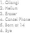 Ollang!
Helium
Eraser
Cancel Phone
Born at 14
Bye